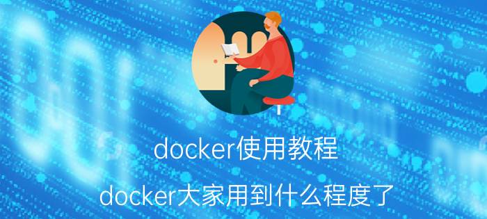 docker使用教程 docker大家用到什么程度了？